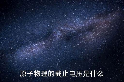原子物理的截止電壓是什么