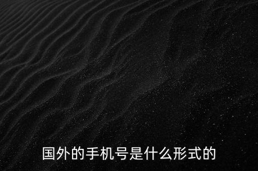 外國手機(jī)號(hào)，外國手機(jī)號(hào)是 啥 樣 的