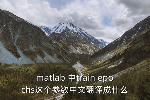 epochs，matlab 中train epochs這個(gè)參數(shù)中文翻譯成什么