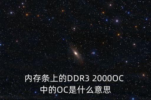 內(nèi)存條上的DDR3 2000OC 中的OC是什么意思