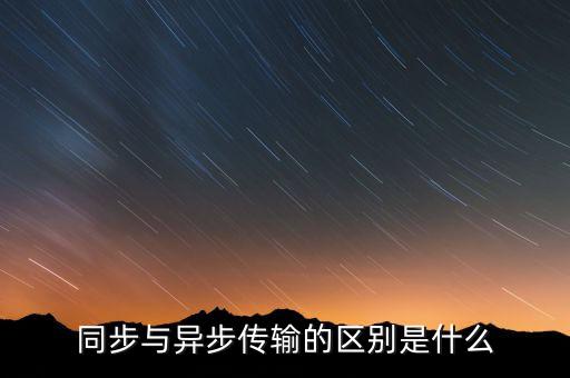 同步與異步傳輸?shù)膮^(qū)別是什么