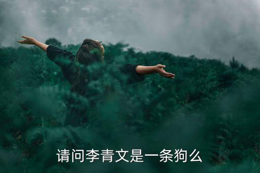 請(qǐng)問(wèn)李青文是一條狗么