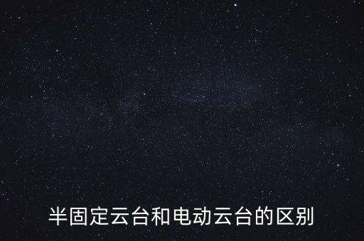 半固定云臺和電動云臺的區(qū)別