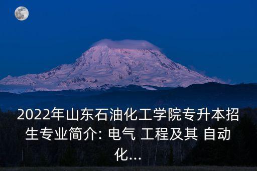 2022年山東石油化工學(xué)院專升本招生專業(yè)簡介: 電氣 工程及其 自動化...