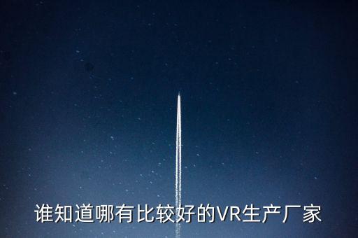 vr設(shè)備廠商，誰知道哪有比較好的VR生產(chǎn)廠家
