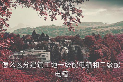 怎么區(qū)分建筑工地一級(jí)配電箱和二級(jí)配電箱