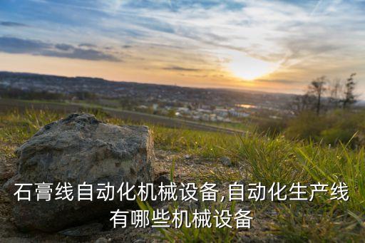 廣東石膏線自動(dòng)化機(jī)械設(shè)備,自動(dòng)化生產(chǎn)線有哪些機(jī)械設(shè)備?