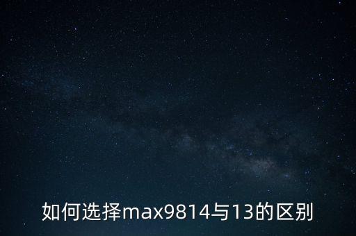 如何選擇max9814與13的區(qū)別