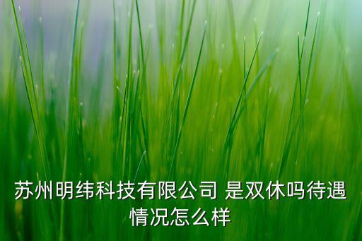 蘇州明緯科技有限公司 是雙休嗎待遇情況怎么樣