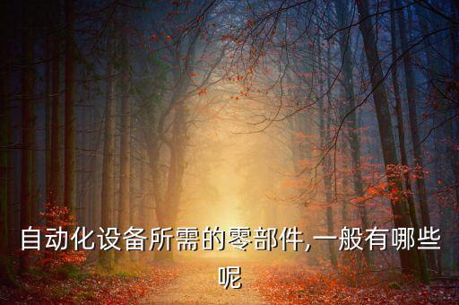 自動化設(shè)備所需的零部件,一般有哪些呢