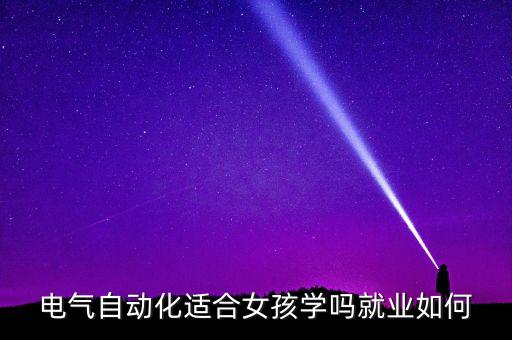 哪些女生適合學(xué)電氣自動(dòng)化,電氣自動(dòng)化專業(yè)適合女生學(xué)嗎?