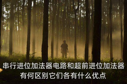 串行進位加法器電路和超前進位加法器有何區(qū)別它們各有什么優(yōu)點