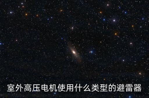 室外高壓電機使用什么類型的避雷器