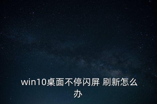 win10電腦一直自動(dòng)刷新,Win10電腦一直閃屏怎么辦