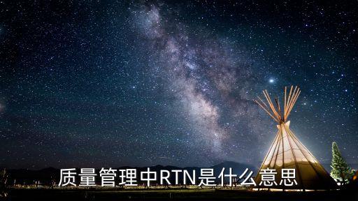 質(zhì)量管理中RTN是什么意思