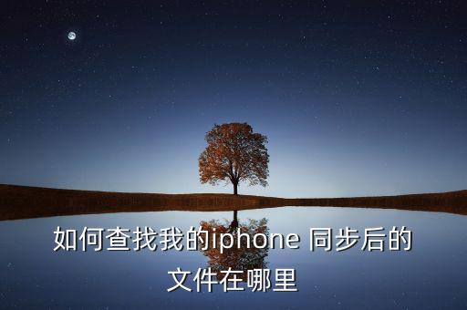如何查找我的iphone 同步后的文件在哪里