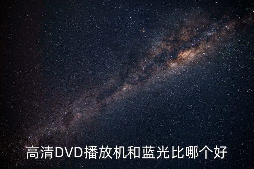 高清DVD播放機(jī)和藍(lán)光比哪個好
