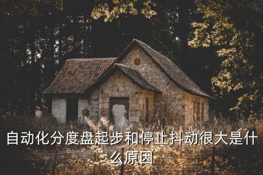 自動化分度盤起步和停止抖動很大是什么原因