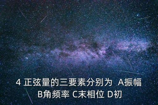 4 正弦量的三要素分別為  A振幅 B角頻率 C末相位 D初