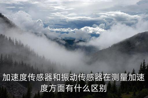 振動加速度傳感器，加速度傳感器和振動傳感器在測量加速度方面有什么區(qū)別
