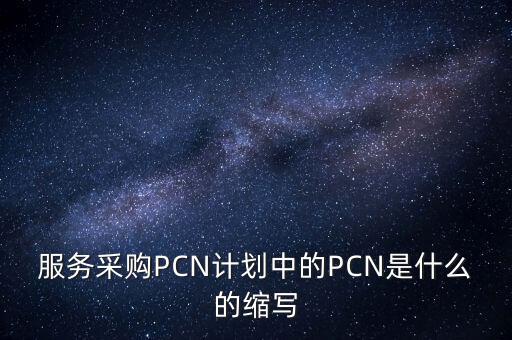 服務(wù)采購(gòu)PCN計(jì)劃中的PCN是什么的縮寫