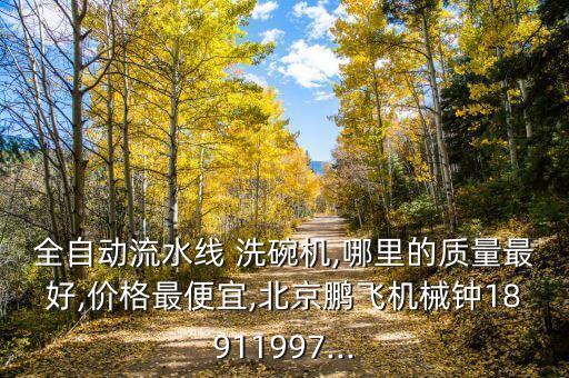 全自動流水線 洗碗機,哪里的質(zhì)量最好,價格最便宜,北京鵬飛機械鐘18911997...