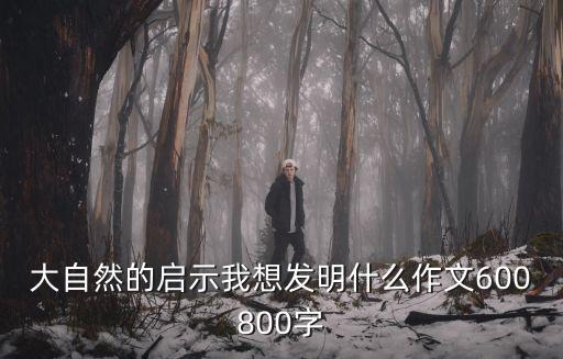 大自然的啟示我想發(fā)明什么作文600800字