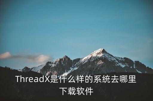 rtos系統(tǒng)，ThreadX是什么樣的系統(tǒng)去哪里下載軟件