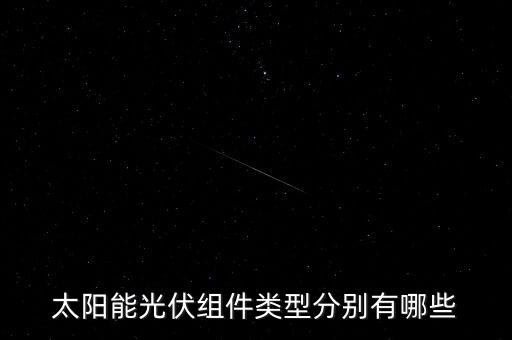 光伏組件，光伏組件的分類(lèi)與特點(diǎn)