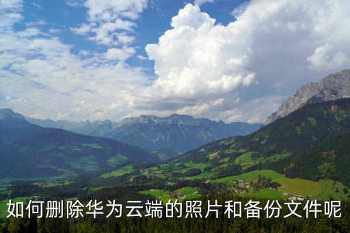 如何刪除華為云端的照片和備份文件呢