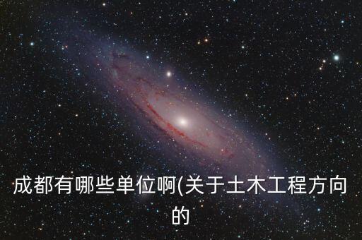 成都有哪些單位啊(關(guān)于土木工程方向的