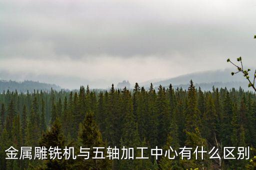 金屬雕銑機與五軸加工中心有什么區(qū)別