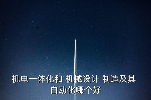 機電一體化和 機械設計 制造及其 自動化哪個好