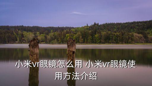 小米vr眼鏡怎么用 小米vr眼鏡使用方法介紹