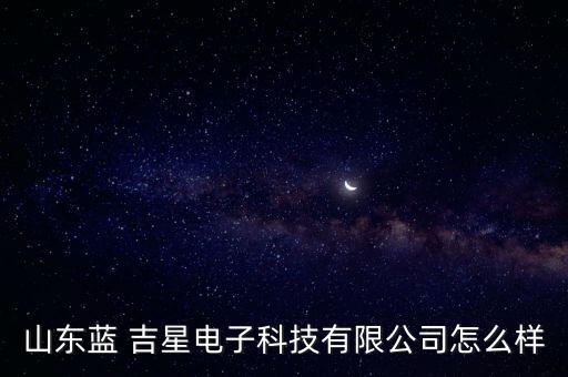 山東藍(lán) 吉星電子科技有限公司怎么樣