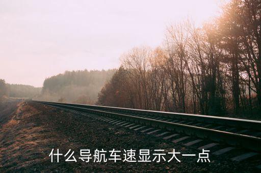 什么導(dǎo)航車速顯示大一點(diǎn)