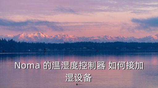 Noma 的溫濕度控制器 如何接加濕設(shè)備