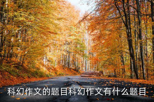 科幻作文的題目科幻作文有什么題目