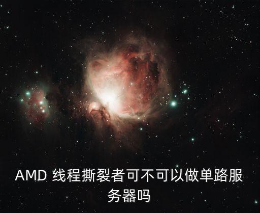 amd線程撕裂者，AMD 線程撕裂者可不可以做單路服務(wù)器嗎