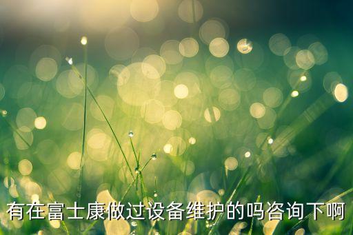富士康自動(dòng)化設(shè)備員,富士康自動(dòng)化設(shè)備維護(hù)工程師怎么做?