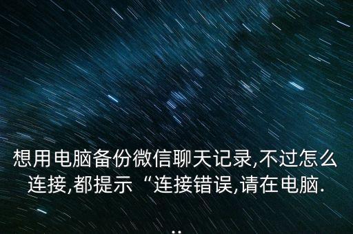 想用電腦備份微信聊天記錄,不過怎么連接,都提示“連接錯(cuò)誤,請(qǐng)?jiān)陔娔X...