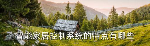 智能家居控制系統(tǒng)的特點(diǎn)有哪些