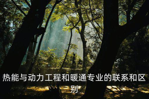 熱能與動(dòng)力工程和暖通專業(yè)的聯(lián)系和區(qū)別