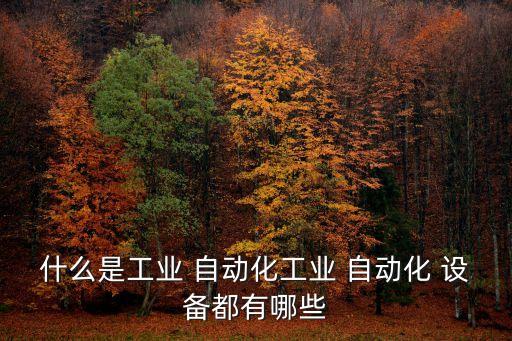 什么是工業(yè) 自動化工業(yè) 自動化 設(shè)備都有哪些