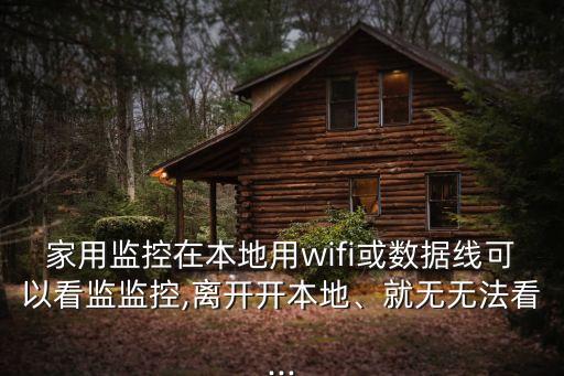 家用監(jiān)控在本地用wifi或數(shù)據(jù)線可以看監(jiān)監(jiān)控,離開開本地、就無無法看...