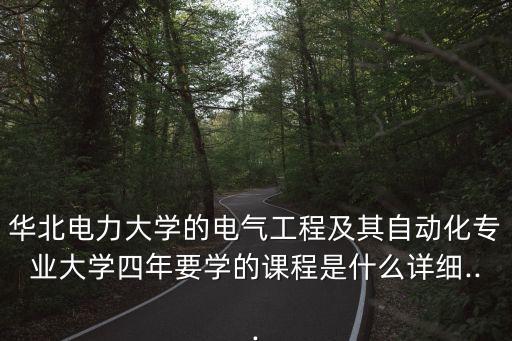 華北電力大學(xué)的電氣工程及其自動(dòng)化專業(yè)大學(xué)四年要學(xué)的課程是什么詳細(xì)...