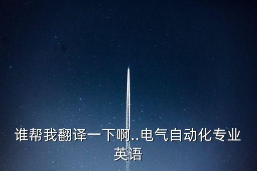 誰幫我翻譯一下啊..電氣自動化專業(yè)英語