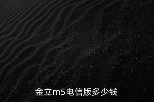 金立m5電信版多少錢