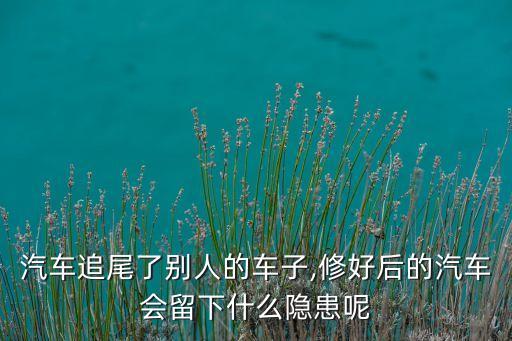 汽車追尾了別人的車子,修好后的汽車會(huì)留下什么隱患呢