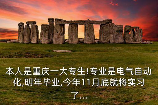 本人是重慶一大專生!專業(yè)是電氣自動化,明年畢業(yè),今年11月底就將實(shí)習(xí)了...